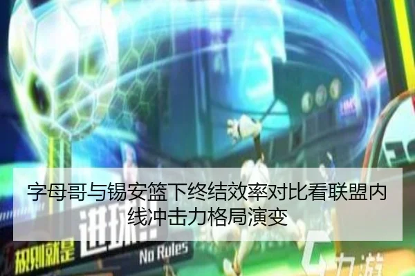 字母哥与锡安篮下终结效率对比看联盟内线冲击力格局演变