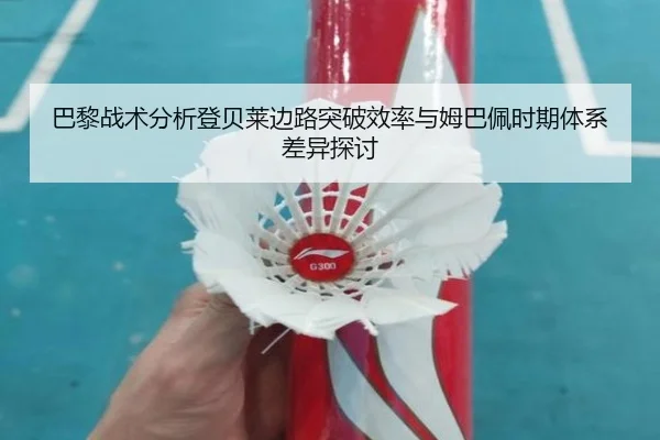 巴黎战术分析登贝莱边路突破效率与姆巴佩时期体系差异探讨