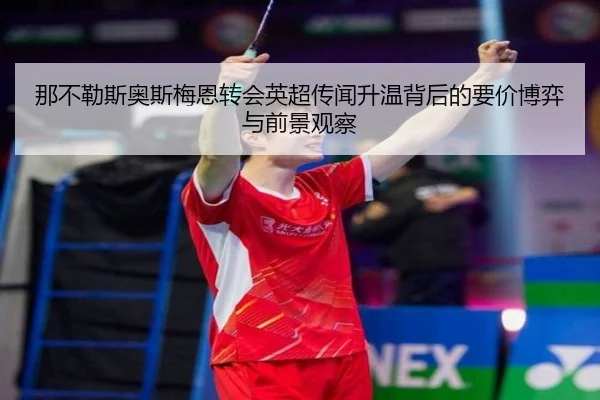 那不勒斯奥斯梅恩转会英超传闻升温背后的要价博弈与前景观察