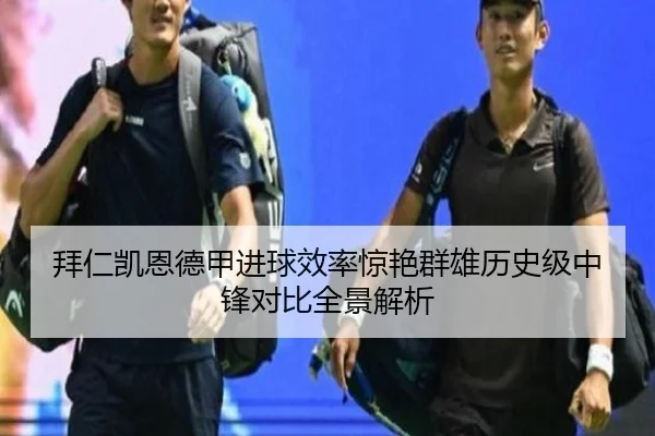 拜仁凯恩德甲进球效率惊艳群雄历史级中锋对比全景解析
